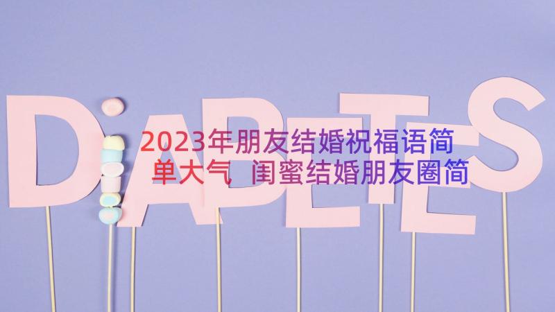 2023年朋友结婚祝福语简单大气 闺蜜结婚朋友圈简单祝福语(模板8篇)