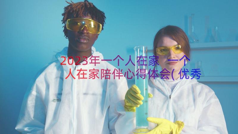 2023年一个人在家 一个人在家陪伴心得体会(优秀8篇)