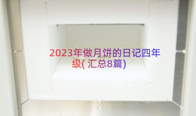 2023年做月饼的日记四年级(汇总8篇)