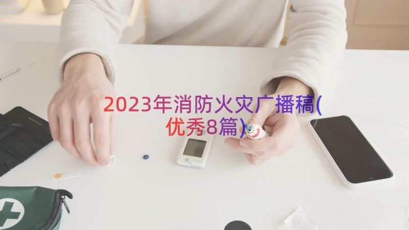 2023年消防火灾广播稿(优秀8篇)