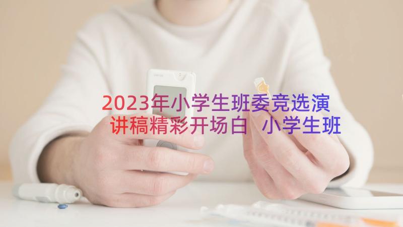 2023年小学生班委竞选演讲稿精彩开场白 小学生班委竞选演讲稿(大全15篇)