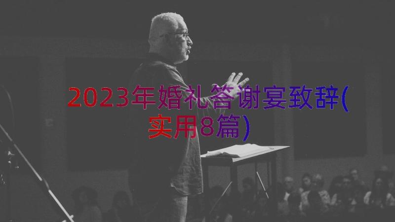 2023年婚礼答谢宴致辞(实用8篇)