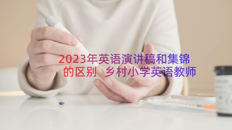 2023年英语演讲稿和集锦的区别 乡村小学英语教师竞聘演讲稿集锦(实用8篇)