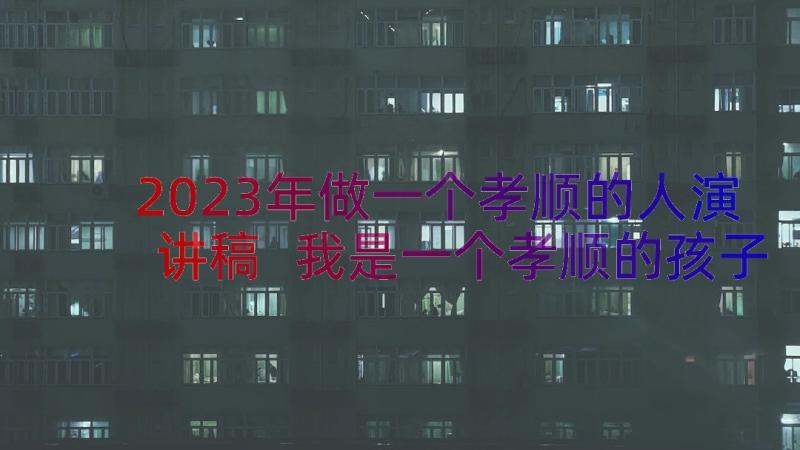 2023年做一个孝顺的人演讲稿 我是一个孝顺的孩子(精选14篇)