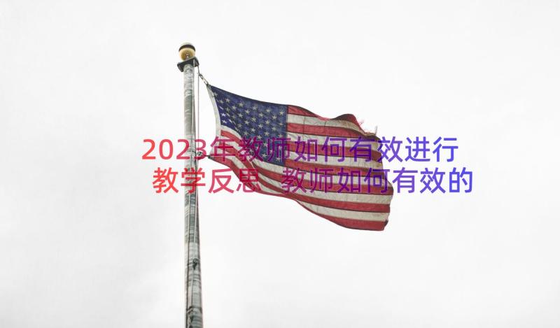 2023年教师如何有效进行教学反思 教师如何有效的教学反思(精选8篇)