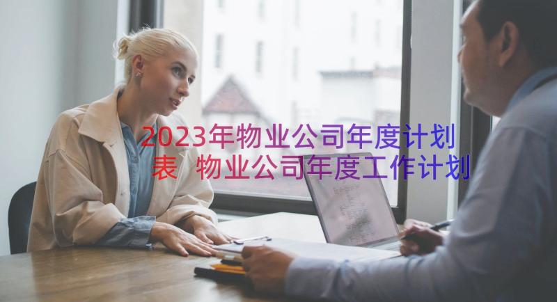 2023年物业公司年度计划表 物业公司年度工作计划(汇总15篇)