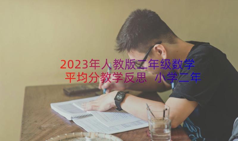 2023年人教版二年级数学平均分教学反思 小学二年级数学教学反思(模板8篇)