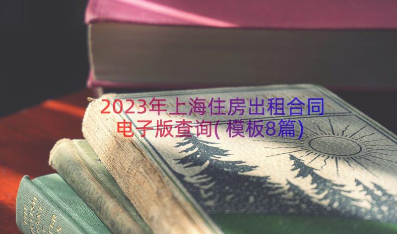 2023年上海住房出租合同电子版查询(模板8篇)