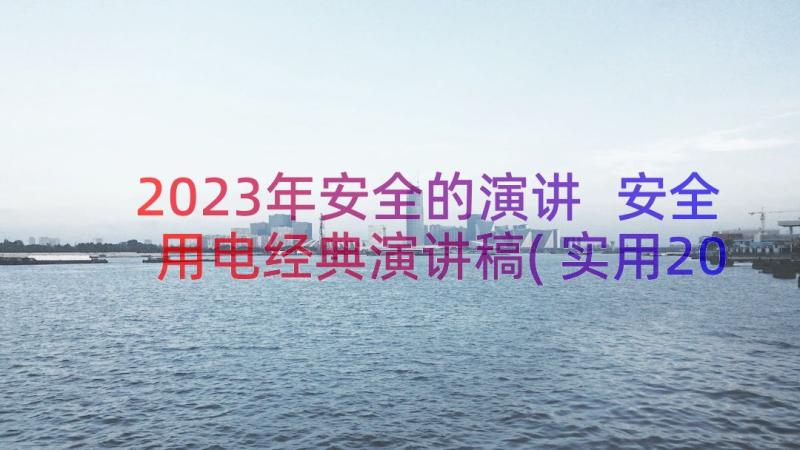 2023年安全的演讲 安全用电经典演讲稿(实用20篇)