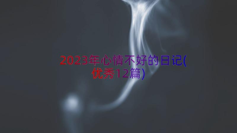 2023年心情不好的日记(优秀12篇)