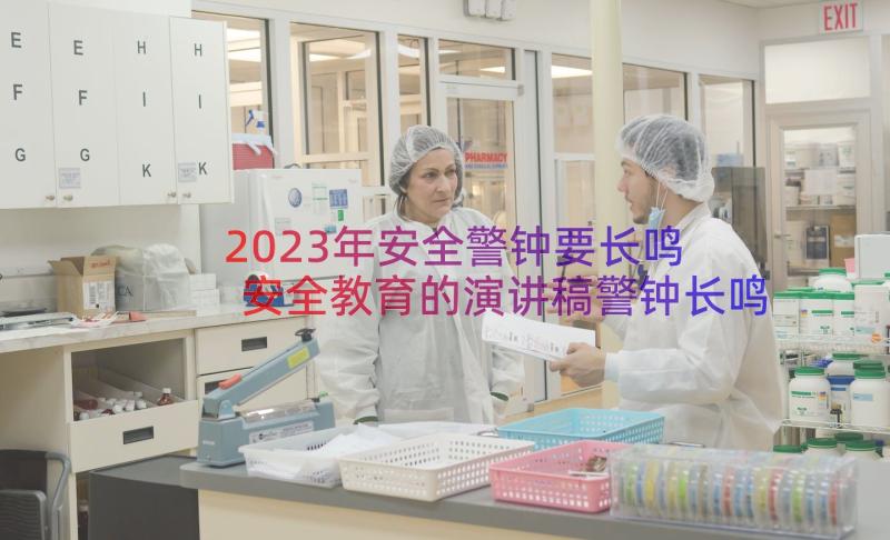 2023年安全警钟要长鸣 安全教育的演讲稿警钟长鸣(实用9篇)