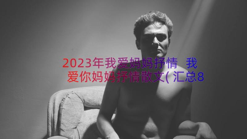 2023年我爱妈妈抒情 我爱你妈妈抒情散文(汇总8篇)