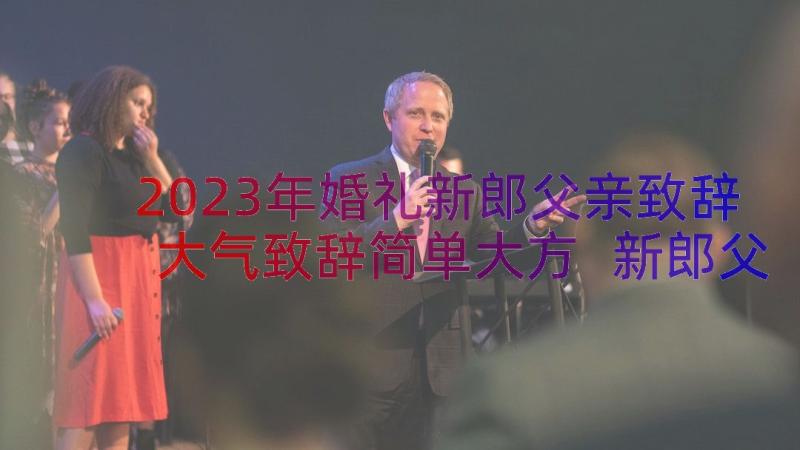 2023年婚礼新郎父亲致辞大气致辞简单大方 新郎父亲婚礼致辞(汇总17篇)