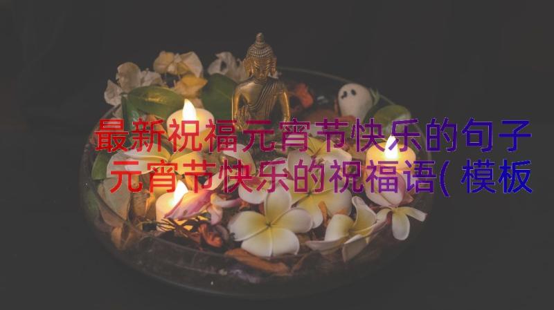 最新祝福元宵节快乐的句子 元宵节快乐的祝福语(模板20篇)