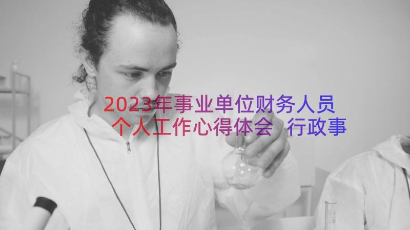 2023年事业单位财务人员个人工作心得体会 行政事业单位财务人员个人的工作总结(实用8篇)