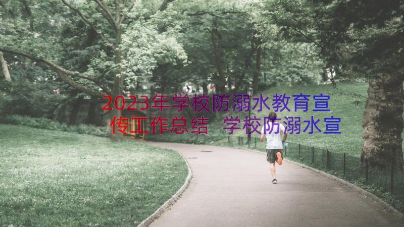 2023年学校防溺水教育宣传工作总结 学校防溺水宣传教育活动总结(精选19篇)