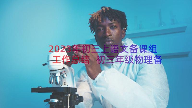 2023年初三上语文备课组工作总结 初三年级物理备课组学期教学工作总结(模板8篇)