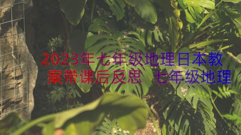 2023年七年级地理日本教案带课后反思 七年级地理教案(汇总17篇)