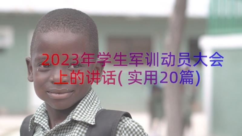 2023年学生军训动员大会上的讲话(实用20篇)