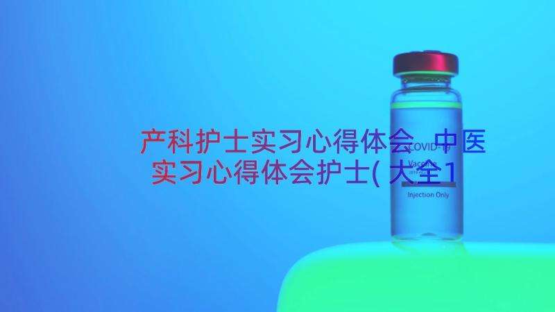 产科护士实习心得体会 中医实习心得体会护士(大全15篇)