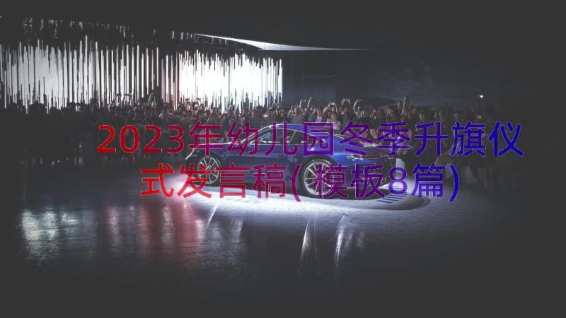 2023年幼儿园冬季升旗仪式发言稿(模板8篇)