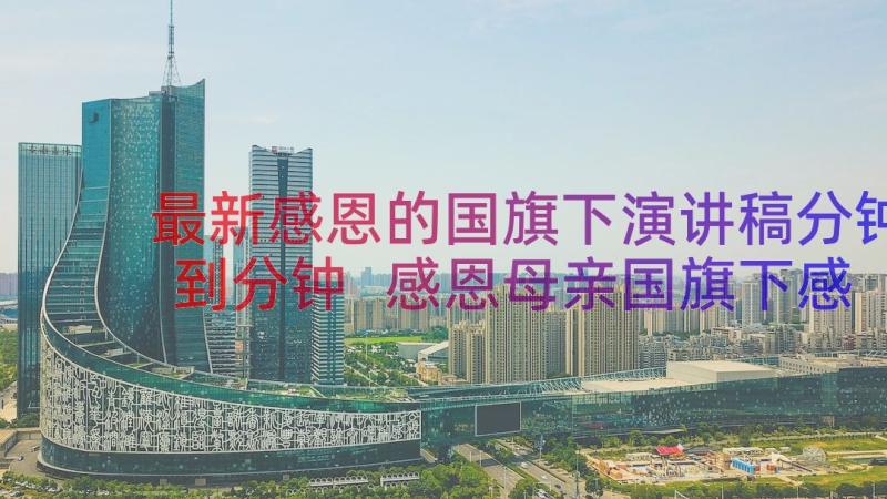 最新感恩的国旗下演讲稿分钟到分钟 感恩母亲国旗下感恩演讲稿(实用12篇)