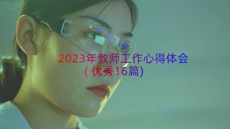 2023年教师工作心得体会(优秀16篇)