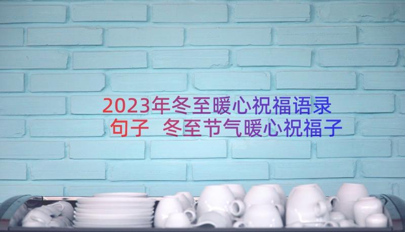 2023年冬至暖心祝福语录句子 冬至节气暖心祝福子(大全8篇)