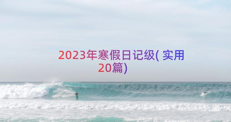 2023年寒假日记级(实用20篇)