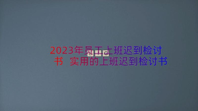 2023年员工上班迟到检讨书 实用的上班迟到检讨书(汇总8篇)