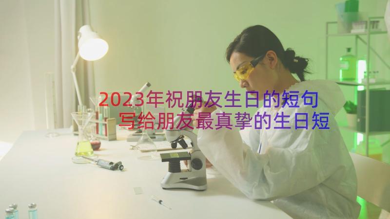 2023年祝朋友生日的短句 写给朋友最真挚的生日短信(优秀7篇)