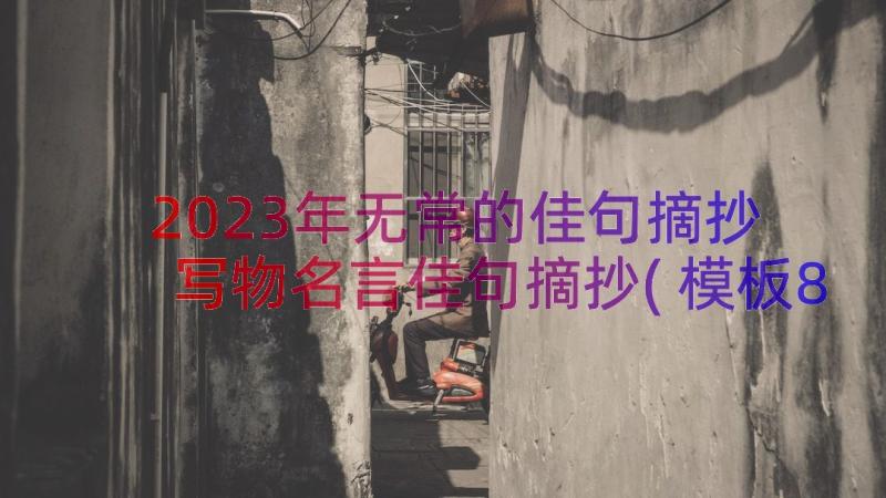 2023年无常的佳句摘抄 写物名言佳句摘抄(模板8篇)