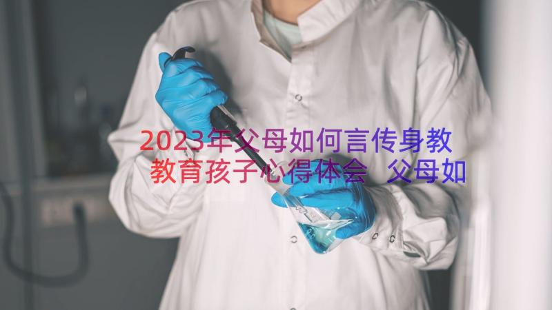 2023年父母如何言传身教教育孩子心得体会 父母如何教育孩子德语(精选8篇)