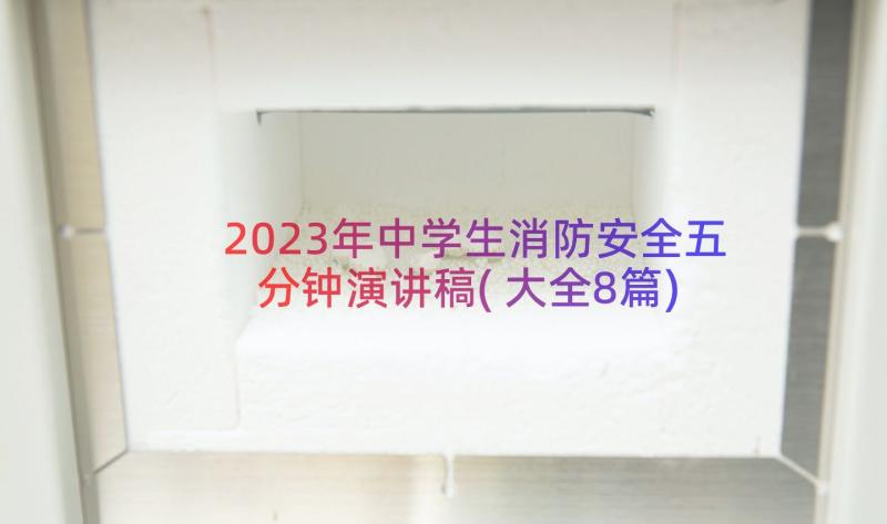 2023年中学生消防安全五分钟演讲稿(大全8篇)