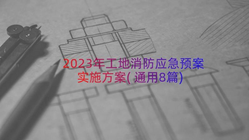 2023年工地消防应急预案实施方案(通用8篇)