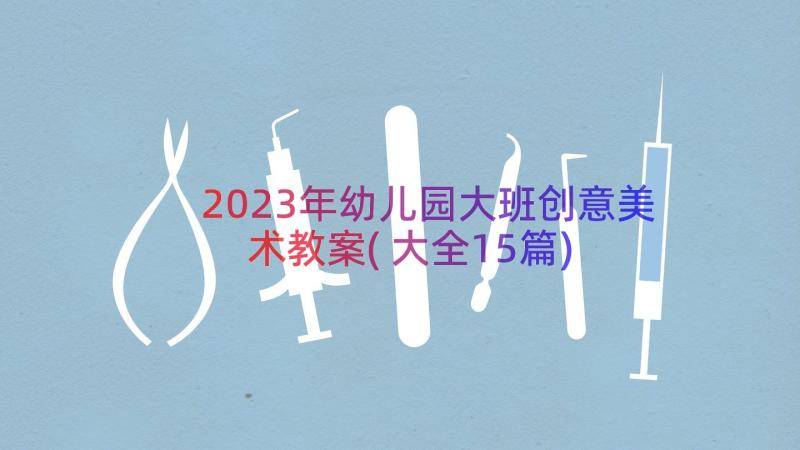 2023年幼儿园大班创意美术教案(大全15篇)