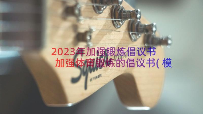 2023年加强锻炼倡议书 加强体育锻炼的倡议书(模板8篇)