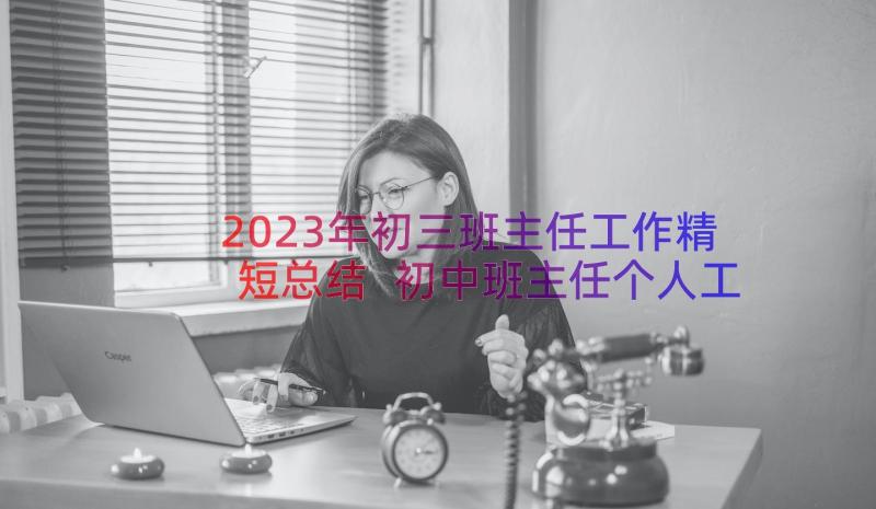 2023年初三班主任工作精短总结 初中班主任个人工作总结(优质9篇)