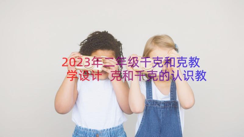 2023年二年级千克和克教学设计 克和千克的认识教学设计(精选8篇)