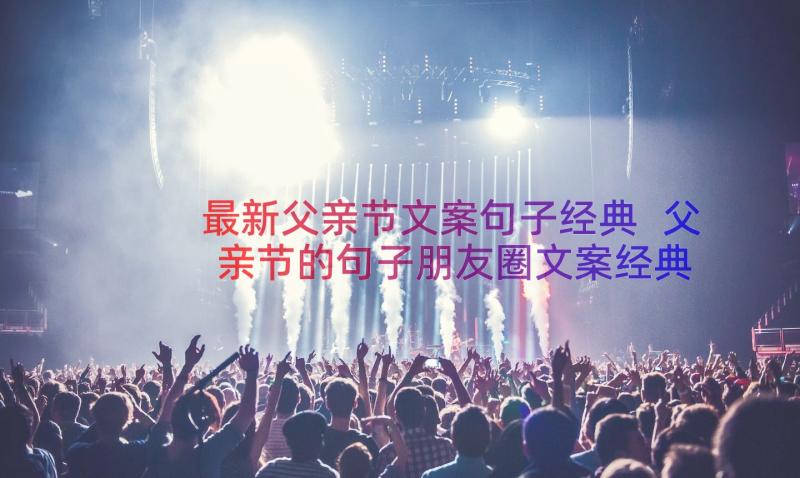 最新父亲节文案句子经典 父亲节的句子朋友圈文案经典(优质8篇)