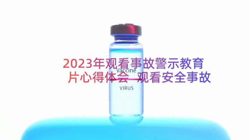 2023年观看事故警示教育片心得体会 观看安全事故警示教育片心得体会(模板8篇)