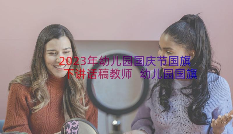 2023年幼儿园国庆节国旗下讲话稿教师 幼儿园国旗下讲话稿(实用13篇)