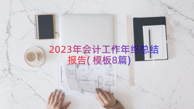 2023年会计工作年终总结报告(模板8篇)