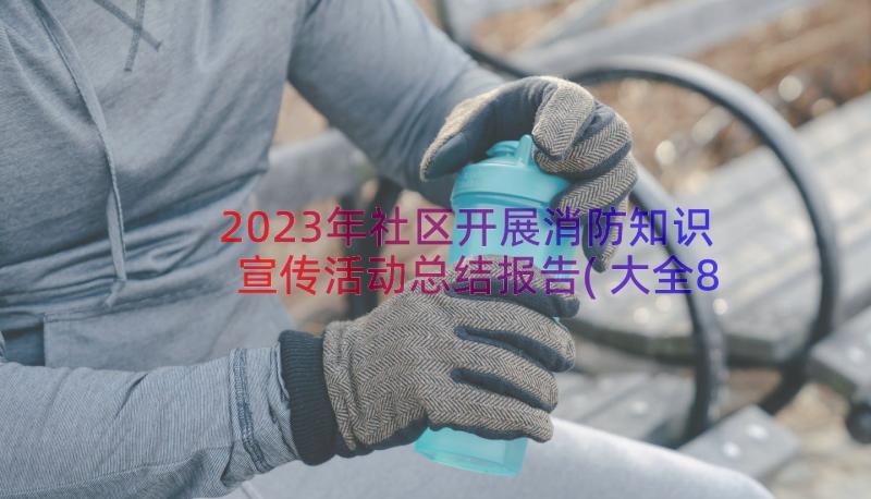 2023年社区开展消防知识宣传活动总结报告(大全8篇)