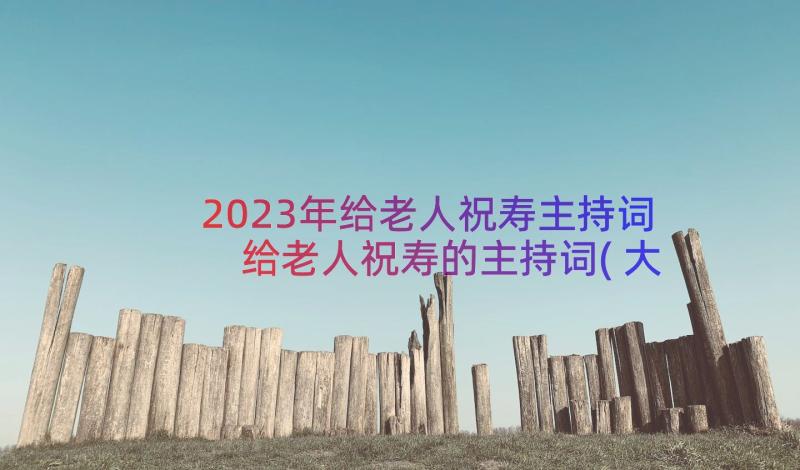 2023年给老人祝寿主持词 给老人祝寿的主持词(大全17篇)