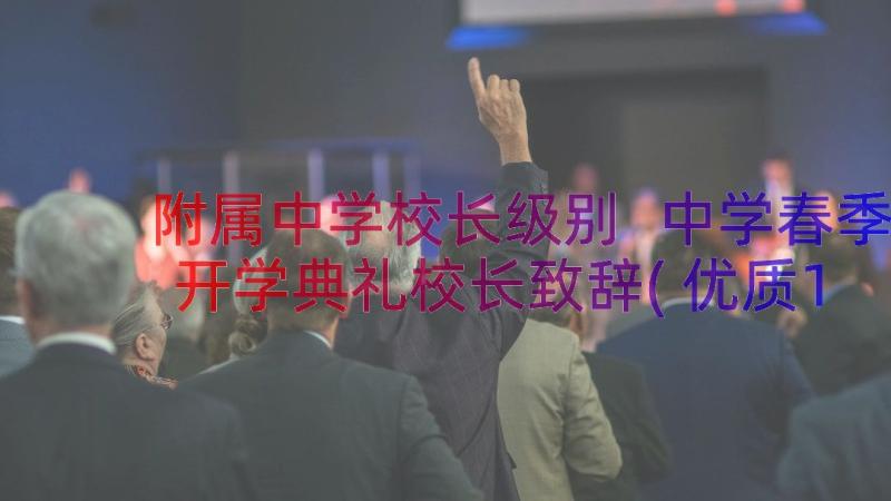 附属中学校长级别 中学春季开学典礼校长致辞(优质11篇)