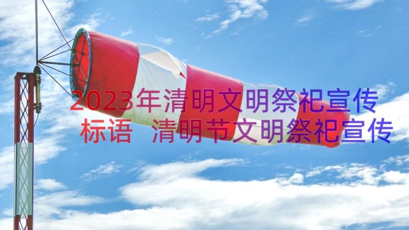 2023年清明文明祭祀宣传标语 清明节文明祭祀宣传标语(汇总18篇)