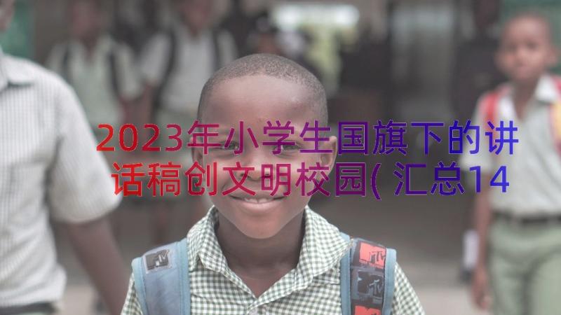 2023年小学生国旗下的讲话稿创文明校园(汇总14篇)