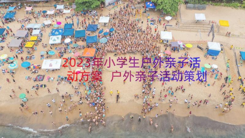 2023年小学生户外亲子活动方案 户外亲子活动策划方案(模板12篇)