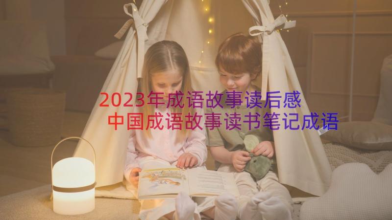 2023年成语故事读后感 中国成语故事读书笔记成语故事读后感(大全14篇)